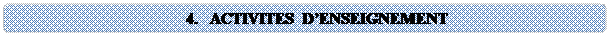 Rounded Rectangle: 4.	ACTIVITES D'ENSEIGNEMENT